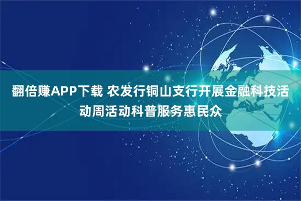 翻倍赚APP下载 农发行铜山支行开展金融科技活动周活动科普服务惠民众