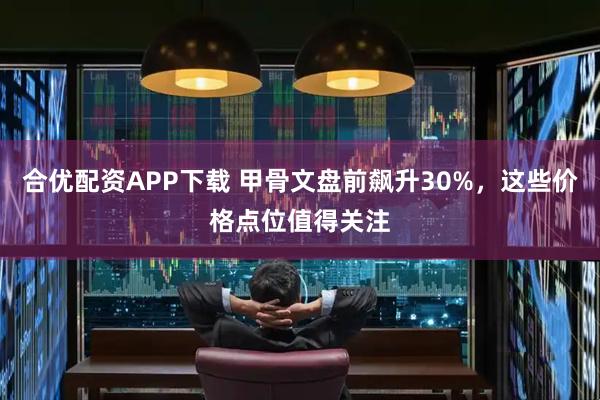 合优配资APP下载 甲骨文盘前飙升30%，这些价格点位值得关注