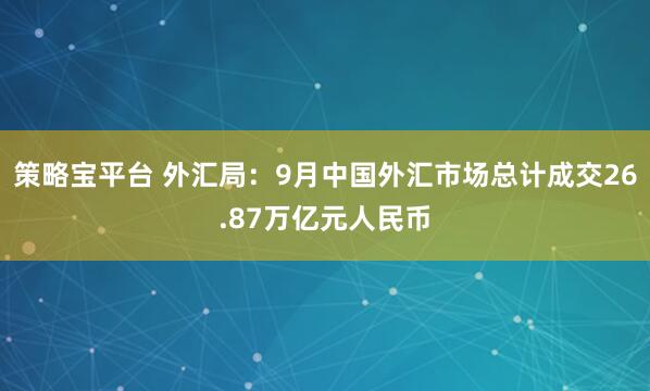 策略宝平台 外汇局：9月中国外汇市场总计成交26.87万亿元人民币