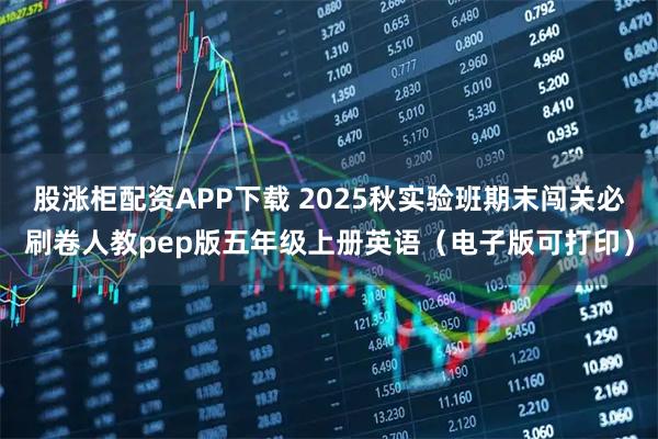 股涨柜配资APP下载 2025秋实验班期末闯关必刷卷人教pep版五年级上册英语（电子版可打印）