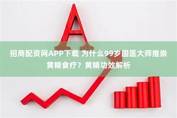 招商配资网APP下载 为什么99岁国医大师推崇黄精食疗？黄精功效解析
