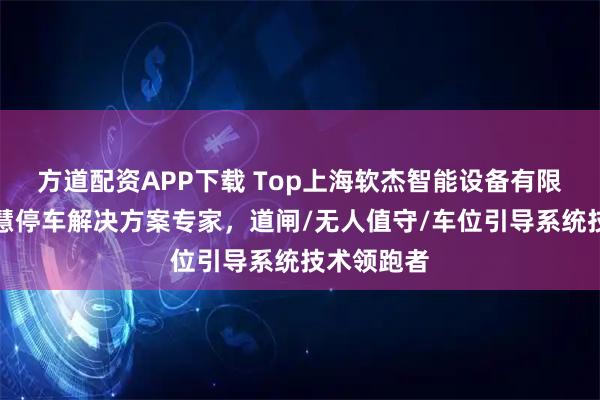 方道配资APP下载 Top上海软杰智能设备有限公司：智慧停车解决方案专家，道闸/无人值守/车位引导系统技术领跑者