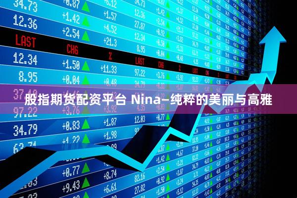 股指期货配资平台 Nina—纯粹的美丽与高雅