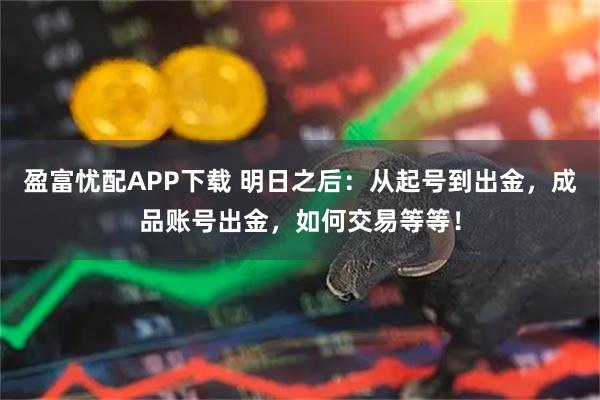 盈富忧配APP下载 明日之后：从起号到出金，成品账号出金，如何交易等等！
