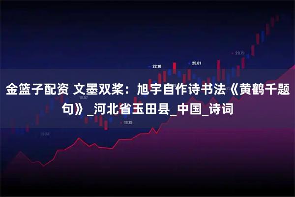 金篮子配资 文墨双桨:旭宇自作诗书法《黄鹤千题句》_河北省玉田县_中国_诗词