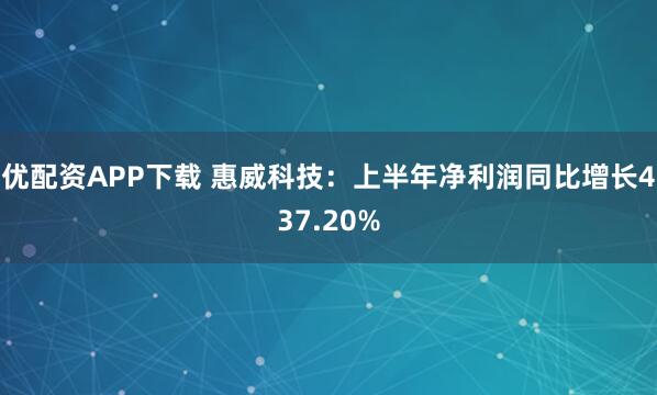 优配资APP下载 惠威科技：上半年净利润同比增长437.20%